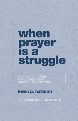 Wenn das Gebet ein Kampf ist: Ein praktischer Leitfaden zur Überwindung von Hindernissen im Gebet - When Prayer Is a Struggle: A Practical Guide for Overcoming Obstacles in Prayer