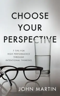 Wählen Sie Ihre Perspektive: 7 Tipps für Höchstleistungen durch bewusstes Denken - Choose Your Perspective: 7 Tips for High Performance Through Intentional Thinking