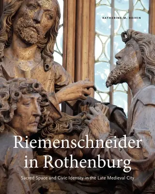 Riemenschneider in Rothenburg: Sakraler Raum und bürgerliche Identität in der spätmittelalterlichen Stadt - Riemenschneider in Rothenburg: Sacred Space and Civic Identity in the Late Medieval City