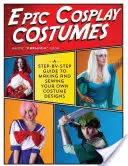 Epische Cosplay-Kostüme: Eine Schritt-für-Schritt-Anleitung zum Herstellen und Nähen eigener Kostümdesigns - Epic Cosplay Costumes: A Step-By-Step Guide to Making and Sewing Your Own Costume Designs