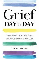 Tag für Tag trauern: Einfache Praktiken und tägliche Anleitungen für das Leben mit Verlust - Grief Day by Day: Simple Practices and Daily Guidance for Living with Loss