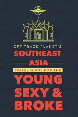 Off Track Planet's Southeast Asia Reiseführer für Junge, Sexy, und Pleite - Off Track Planet's Southeast Asia Travel Guide for the Young, Sexy, and Broke