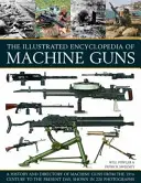 The Illustrated Encyclopedia of Machine Guns: A History and Directory of Machine Guns from the 19th Century to the Present Day, Showed in 220 Photograp - The Illustrated Encyclopedia of Machine Guns: A History and Directory of Machine Guns from the 19th Century to the Present Day, Shown in 220 Photograp