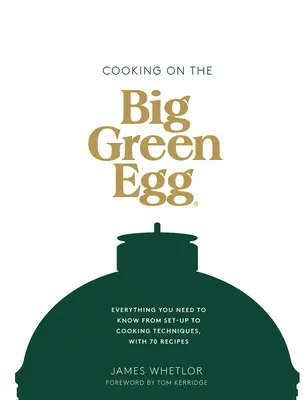 Kochen mit dem Big Green Egg: Alles, was Sie wissen müssen, vom Aufbau bis zu den Kochtechniken, mit 70 Rezepten - Cooking on the Big Green Egg: Everything You Need to Know from Set-Up to Cooking Techniques, with 70 Recipes