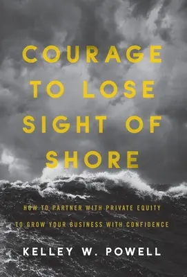 Mut, das Ufer aus den Augen zu verlieren: Wie Sie mit Private Equity eine Partnerschaft eingehen, um Ihr Unternehmen mit Zuversicht wachsen zu lassen - Courage to Lose Sight of Shore: How to Partner with Private Equity to Grow Your Business with Confidence