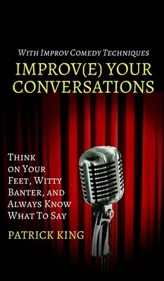 Verbessern Sie Ihre Konversationen: Denken Sie mit, scherzen Sie witzig und wissen Sie immer, was Sie sagen wollen - mit Techniken aus der Improvisationskomödie - Improve Your Conversations: Think on Your Feet, Witty Banter, and Always Know What To Say with Improv Comedy Techniques