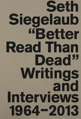 Seth Siegelaub: Besser gelesen als tot: Aufzeichnungen und Interviews 1964-2013 - Seth Siegelaub: Better Read Than Dead: Writings and Interviews 1964-2013