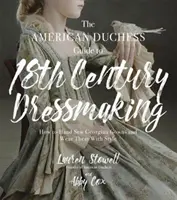 The American Duchess Guide to 18th Century Dressmaking: Wie man georgianische Kleider mit der Hand näht und sie mit Stil trägt - The American Duchess Guide to 18th Century Dressmaking: How to Hand Sew Georgian Gowns and Wear Them with Style