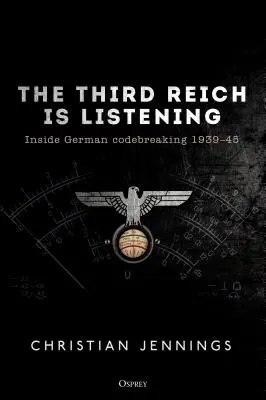 Das Dritte Reich hört zu: Das deutsche Codebreaking 1939-45 - The Third Reich Is Listening: Inside German Codebreaking 1939-45