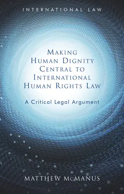 Die Menschenwürde als zentrales Element der internationalen Menschenrechtsgesetzgebung: Ein kritisches juristisches Argument - Making Human Dignity Central to International Human Rights Law: A Critical Legal Argument