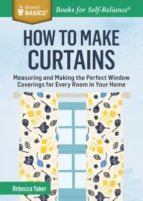 Wie man Vorhänge macht: Ausmessen und Herstellen der perfekten Fensterabdeckung für jeden Raum in Ihrem Haus. a Storey Basics(r) Title - How to Make Curtains: Measuring and Making the Perfect Window Coverings for Every Room in Your Home. a Storey Basics(r) Title