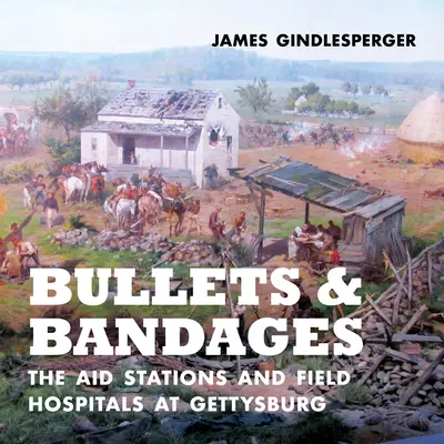 Kugeln und Verbände: Die Hilfsstationen und Feldlazarette in Gettysburg - Bullets and Bandages: The Aid Stations and Field Hospitals at Gettysburg