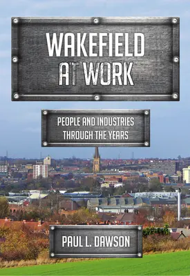 Wakefield bei der Arbeit: Menschen und Branchen im Laufe der Jahre - Wakefield at Work: People and Industries Through the Years