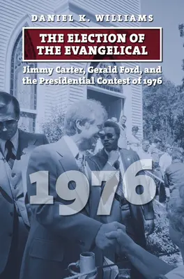 Die Wahl des Evangelikalen: Jimmy Carter, Gerald Ford und die Präsidentschaftskandidatur von 1976 - The Election of the Evangelical: Jimmy Carter, Gerald Ford, and the Presidential Contest of 1976