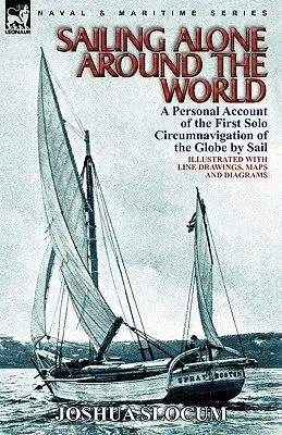 Allein um die Welt segeln: ein persönlicher Bericht über die erste Solo-Weltumsegelung zu Segelzwecken - Sailing Alone Around the World: a Personal Account of the First Solo Circumnavigation of the Globe by Sail