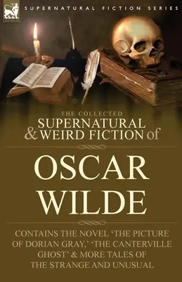 The Collected Supernatural & Weird Fiction of Oscar Wilde-Includes the Novel 'The Picture of Dorian Gray', 'Lord Arthur Savile's Crime', 'The Canter - The Collected Supernatural & Weird Fiction of Oscar Wilde-Includes the Novel 'The Picture of Dorian Gray, ' 'Lord Arthur Savile's Crime, ' 'The Canter