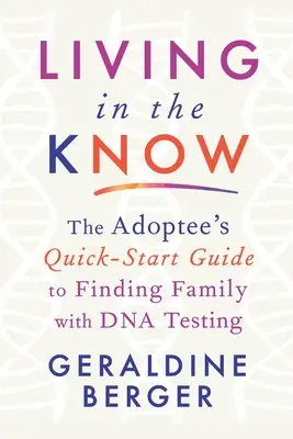 Leben im Wissen: Der Schnellstart-Leitfaden für Adoptierte zur Suche nach der Familie mit DNA-Tests - Living in the Know: The Adoptee's Quick-Start Guide to Finding Family with DNA Testing