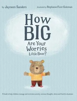 Wie groß sind deine Sorgen, kleiner Bär? Ein Buch, das Kindern hilft, Ängste, ängstliche Gedanken, Stress und ängstliche Situationen zu bewältigen und zu überwinden - How Big Are Your Worries Little Bear?: A book to help children manage and overcome anxiety, anxious thoughts, stress and fearful situations