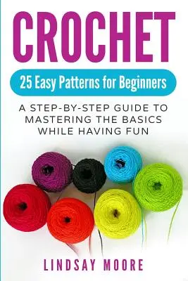 Häkeln: 25 einfache Muster für Anfänger: Eine Schritt-für-Schritt-Anleitung zum Erlernen der Grundlagen mit viel Spaß - Crochet: 25 Easy Patterns for Beginners: A Step-By-Step Guide to Mastering the Basics While Having Fun