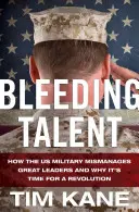 Blutende Talente: Wie das US-Militär große Führungspersönlichkeiten schlecht behandelt und warum es Zeit für eine Revolution ist - Bleeding Talent: How the US Military Mismanages Great Leaders and Why It's Time for a Revolution