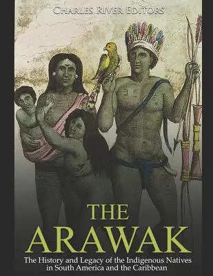 Die Arawak: Die Geschichte und das Erbe der Ureinwohner Südamerikas und der Karibik - The Arawak: The History and Legacy of the Indigenous Natives in South America and the Caribbean