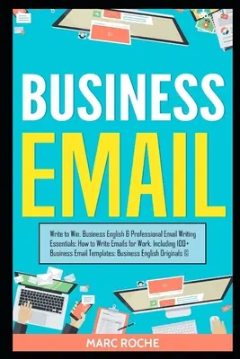 Geschäfts-E-Mail: Schreiben um zu gewinnen. Business English & Professional Email Writing Essentials: Wie man Emails für die Arbeit schreibt, einschließlich 100+ B - Business Email: Write to Win. Business English & Professional Email Writing Essentials: How to Write Emails for Work, Including 100+ B