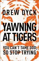 Gähnen bei Tigern: Du kannst Gott nicht zähmen, also hör auf, es zu versuchen - Yawning at Tigers: You Can't Tame God, So Stop Trying