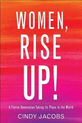 Frauen, erhebt euch! Eine kämpferische Generation, die ihren Platz in der Welt einnimmt - Women, Rise Up!: A Fierce Generation Taking Its Place in the World