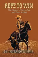 Mit dem Seil zum Sieg: Die Geschichte des Stier-, Kalb- und Mannschaftsreitens - Rope to Win: The History of Steer, Calf, And, Team Roping
