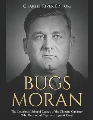 Bugs Moran: Das berüchtigte Leben und Vermächtnis des Chicagoer Gangsters, der zu Al Capones größtem Rivalen wurde - Bugs Moran: The Notorious Life and Legacy of the Chicago Gangster Who Became Al Capone's Biggest Rival
