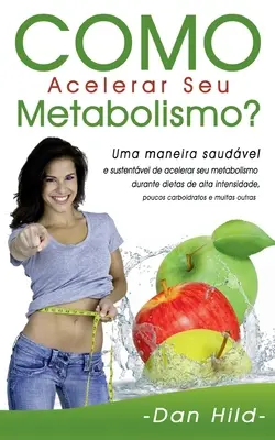 Como Acelerar Seu Metabolismo? Uma maneira saudável e sustentável de acelerar seu metabolismo durante dietas de alta intensidade, poucos carboidratos - Como Acelerar Seu Metabolismo?: Uma maneira saudvel e sustentvel de acelerar seu metabolismo durante dietas de alta intensidade, poucos carboidratos