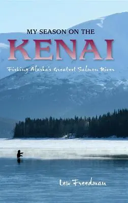 Meine Saison auf dem Kenai: Angeln an Alaskas größtem Lachsfluss - My Season on the Kenai: Fishing Alaska's Greatest Salmon River