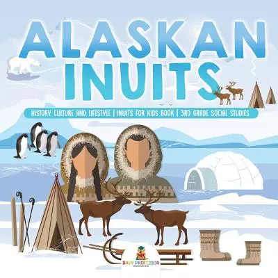 Die Inuit in Alaska - Geschichte, Kultur und Lebensweise. - inuits for Kids Book - 3. Klasse Sozialkunde - Alaskan Inuits - History, Culture and Lifestyle. - inuits for Kids Book - 3rd Grade Social Studies