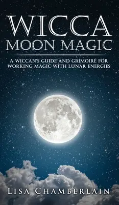 Wicca Mondmagie: Ein Wicca-Leitfaden und Grimoire für die magische Arbeit mit Mondenergien - Wicca Moon Magic: A Wiccan's Guide and Grimoire for Working Magic with Lunar Energies