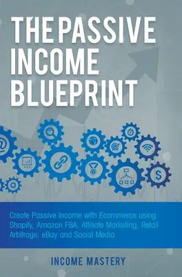 Die Blaupause für passives Einkommen: Passives Einkommen durch E-Commerce mit Shopify, Amazon FBA, Affiliate Marketing, Retail Arbitrage, eBay und Social Media - The Passive Income Blueprint: Create Passive Income with Ecommerce using Shopify, Amazon FBA, Affiliate Marketing, Retail Arbitrage, eBay and Social