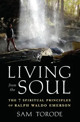 Aus der Seele leben: Die 7 spirituellen Prinzipien von Ralph Waldo Emerson - Living from the Soul: The 7 Spiritual Principles of Ralph Waldo Emerson