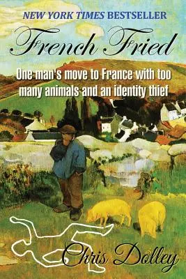 French Fried: Der Umzug eines Mannes nach Frankreich mit zu vielen Tieren und einem Identitätsdieb - French Fried: one man's move to France with too many animals and an identity thief