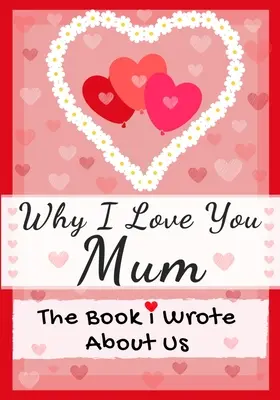 Warum ich dich liebe, Mama: Das Buch, das ich über uns schrieb Perfekt für Kinder Valentinstag Geschenk, Geburtstage, Weihnachten, Jubiläen, Muttertag oder - Why I Love You Mum: The Book I Wrote About Us Perfect for Kids Valentine's Day Gift, Birthdays, Christmas, Anniversaries, Mother's Day or