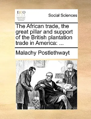 Der Afrikahandel, die große Säule und Stütze des britischen Plantagenhandels in Amerika: ... - The African Trade, the Great Pillar and Support of the British Plantation Trade in America: ...