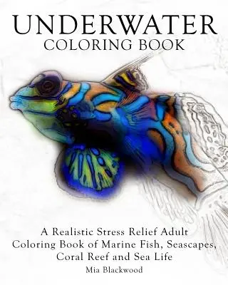 Unterwasser-Malbuch: Ein realistisches Stressabbau-Malbuch für Erwachsene mit Meeresfischen, Meereslandschaften, Korallenriffen und Meeresleben - Underwater Coloring Book: A Realistic Stress Relief Adult Coloring Book of Marine Fish, Seascapes, Coral Reef and Sea Life