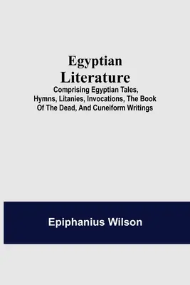 Ägyptische Literatur: Ägyptische Märchen, Hymnen, Litaneien, Anrufungen, das Totenbuch und Keilschrifttexte - Egyptian Literature; Comprising Egyptian Tales, Hymns, Litanies, Invocations, The Book Of The Dead, And Cuneiform Writings