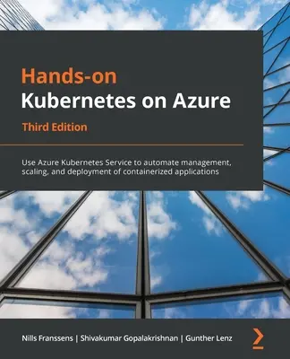 Hands-On Kubernetes auf Azure - Dritte Ausgabe: Verwenden Sie Azure Kubernetes Service, um die Verwaltung, Skalierung und Bereitstellung von containerisierten Anwendungen zu automatisieren. - Hands-On Kubernetes on Azure - Third Edition: Use Azure Kubernetes Service to automate management, scaling, and deployment of containerized applicatio