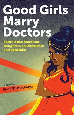 Gute Mädchen heiraten Ärzte: Südasiatische amerikanische Töchter über Gehorsam und Rebellion - Good Girls Marry Doctors: South Asian American Daughters on Obedience and Rebellion
