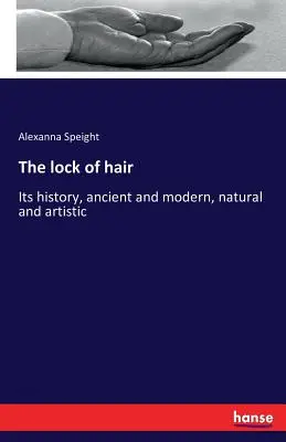 Die Haarlocke: Ihre Geschichte, alt und modern, natürlich und künstlerisch - The lock of hair: Its history, ancient and modern, natural and artistic