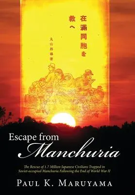 Flucht aus der Mandschurei: Die Rettung von 1,7 Millionen japanischen Zivilisten, die nach dem Ende des Zweiten Weltkriegs in der sowjetisch besetzten Mandschurei gefangen waren - Escape from Manchuria: The Rescue of 1.7 Million Japanese Civilians Trapped in Soviet-Occupied Manchuria Following the End of World War II