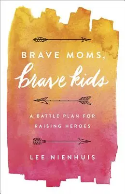 Tapfere Mütter, tapfere Kinder: Ein Schlachtplan für die Erziehung von Helden - Brave Moms, Brave Kids: A Battle Plan for Raising Heroes