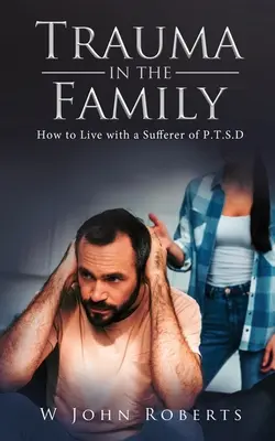Trauma in der Familie: Wie man mit einem an P.T.S.D. Erkrankten lebt - Trauma in the Family: How to Live with a Sufferer of P.T.S.D
