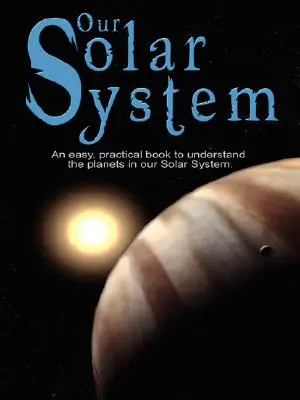 Unser Sonnensystem: Ein einfaches, praktisches Buch zum Verständnis der Planeten in unserem Sonnensystem. Speziell für Kinder geschrieben, um etwas über Wissenschaft zu lernen - Our Solar System: An easy, practical book to understand the planets in our Solar System. Written especially for kids to learn about scie