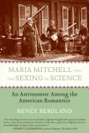 Maria Mitchell und die Vergeschlechtlichung der Wissenschaft: Eine Astronomin unter den amerikanischen Romantikern - Maria Mitchell and the Sexing of Science: An Astronomer Among the American Romantics