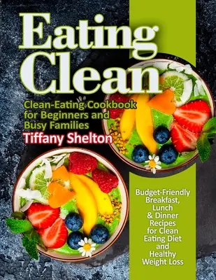 Clean Eating: Budgetfreundliche Frühstücks-, Mittags- und Abendessensrezepte für eine Clean-Eating-Diät und gesunde Gewichtsabnahme. Clean-Eating-Kochbuch - Eating Clean: Budget-Friendly Breakfast, Lunch & Dinner Recipes for Clean Eating Diet and Healthy Weight Loss. Clean-Eating Cookbook